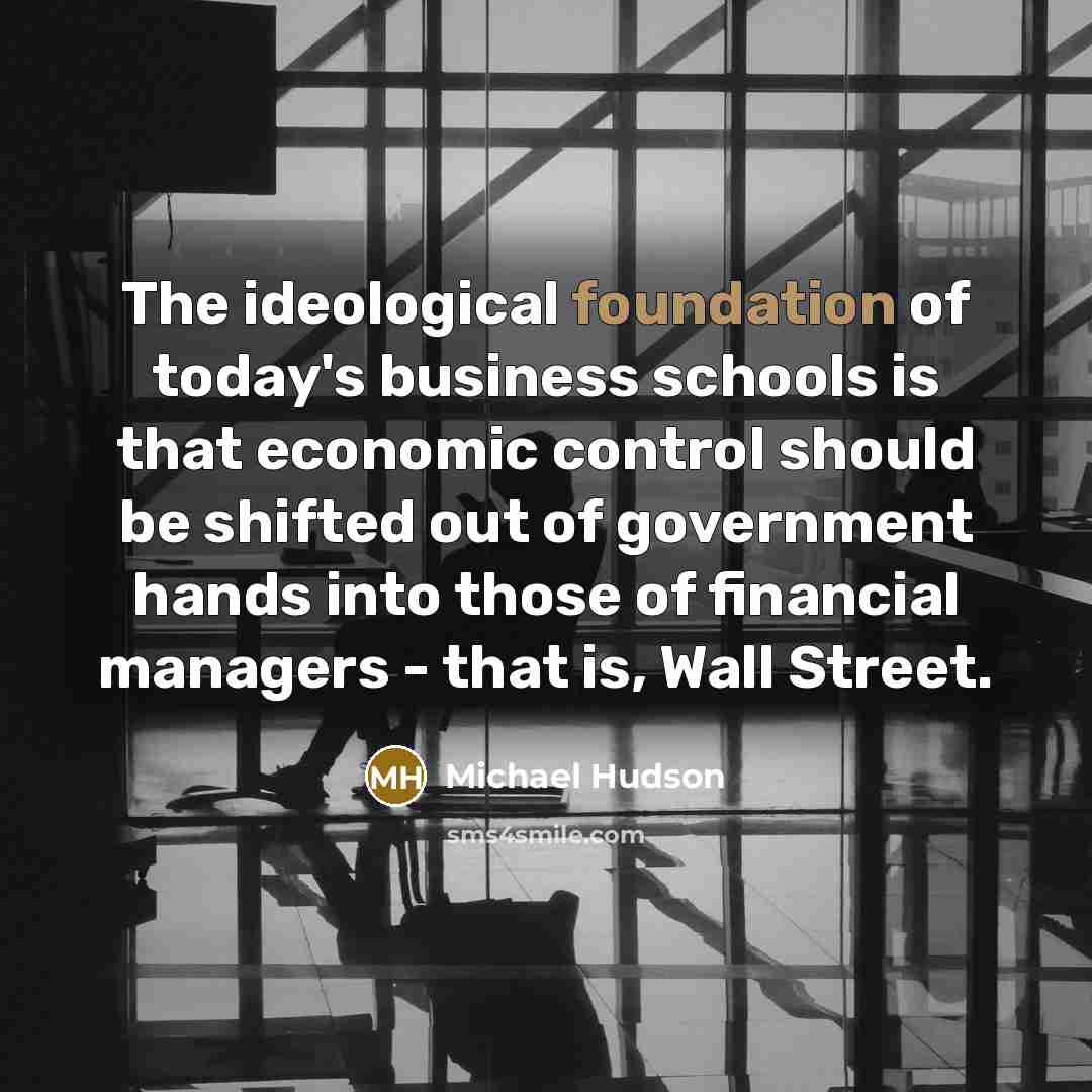 “The ideological foundation of today's business schools is that economic…” quote by Michael Hudson