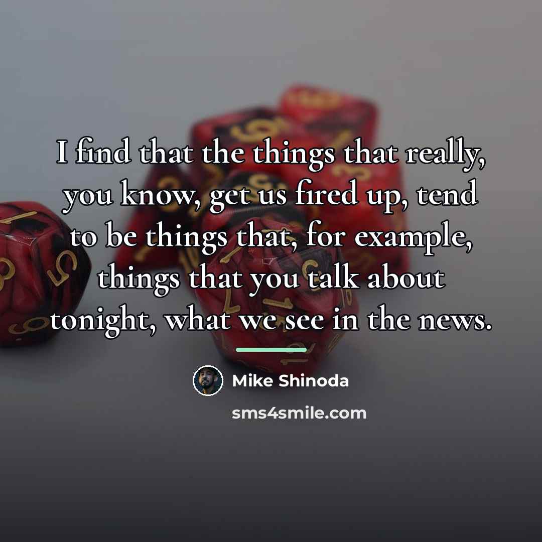 “I find that the things that really, you know, get…” quote by Mike Shinoda