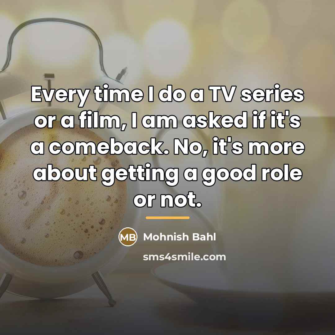 “Every time I do a TV series or a film,…” quote by Mohnish Bahl