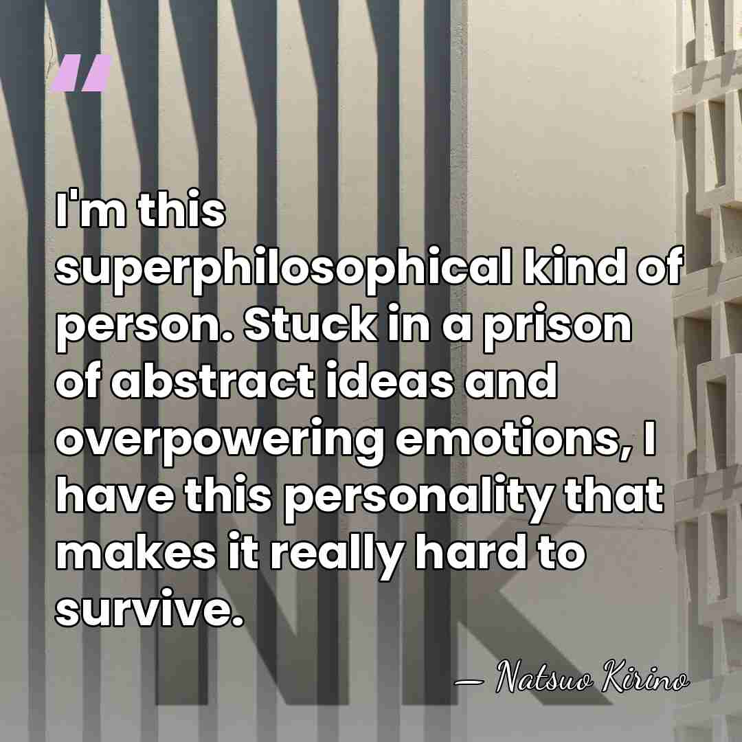 I'm this superphilosophical kind of person. Stuck in a prison of abstract&hellip; - Natsuo Kirino