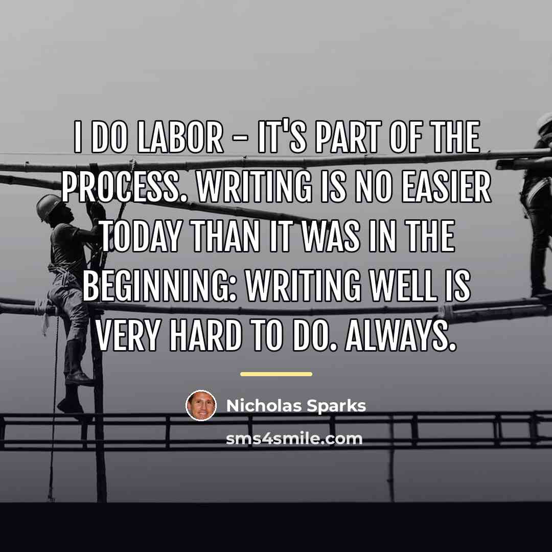 “I do labor - it's part of the process. Writing…” quote by Nicholas Sparks
