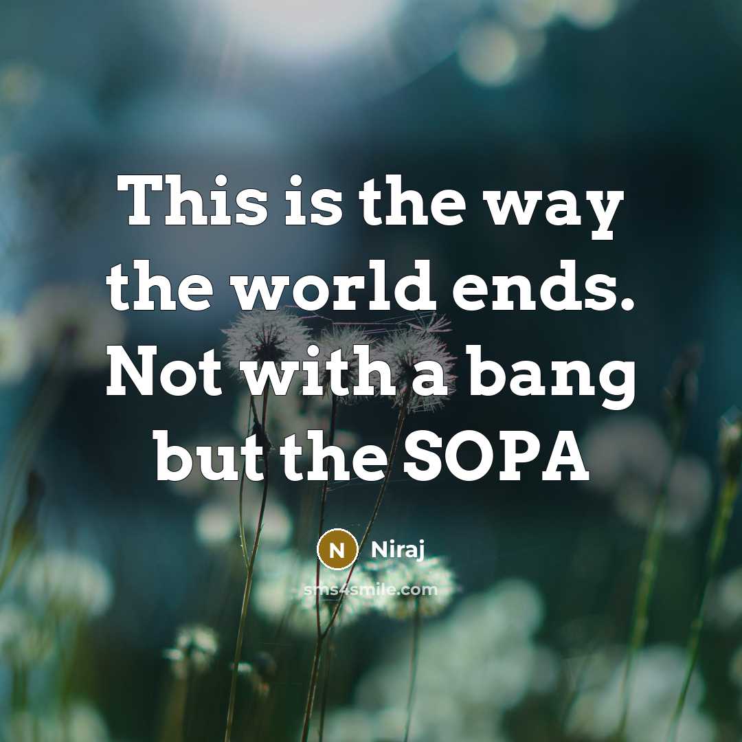 “This is the way the world ends. Not with a bang but the SOPA” quote by Niraj