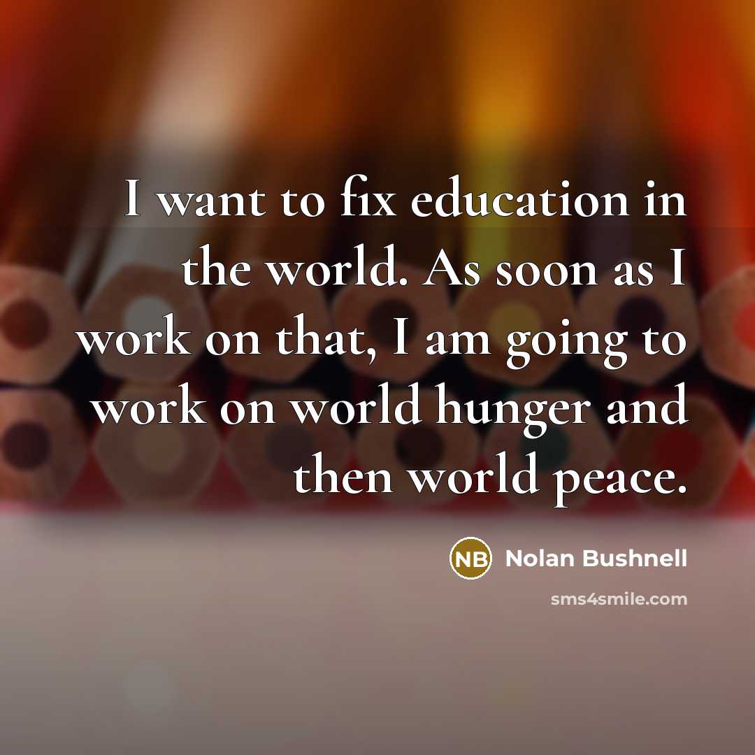 “I want to fix education in the world. As soon…” quote by Nolan Bushnell