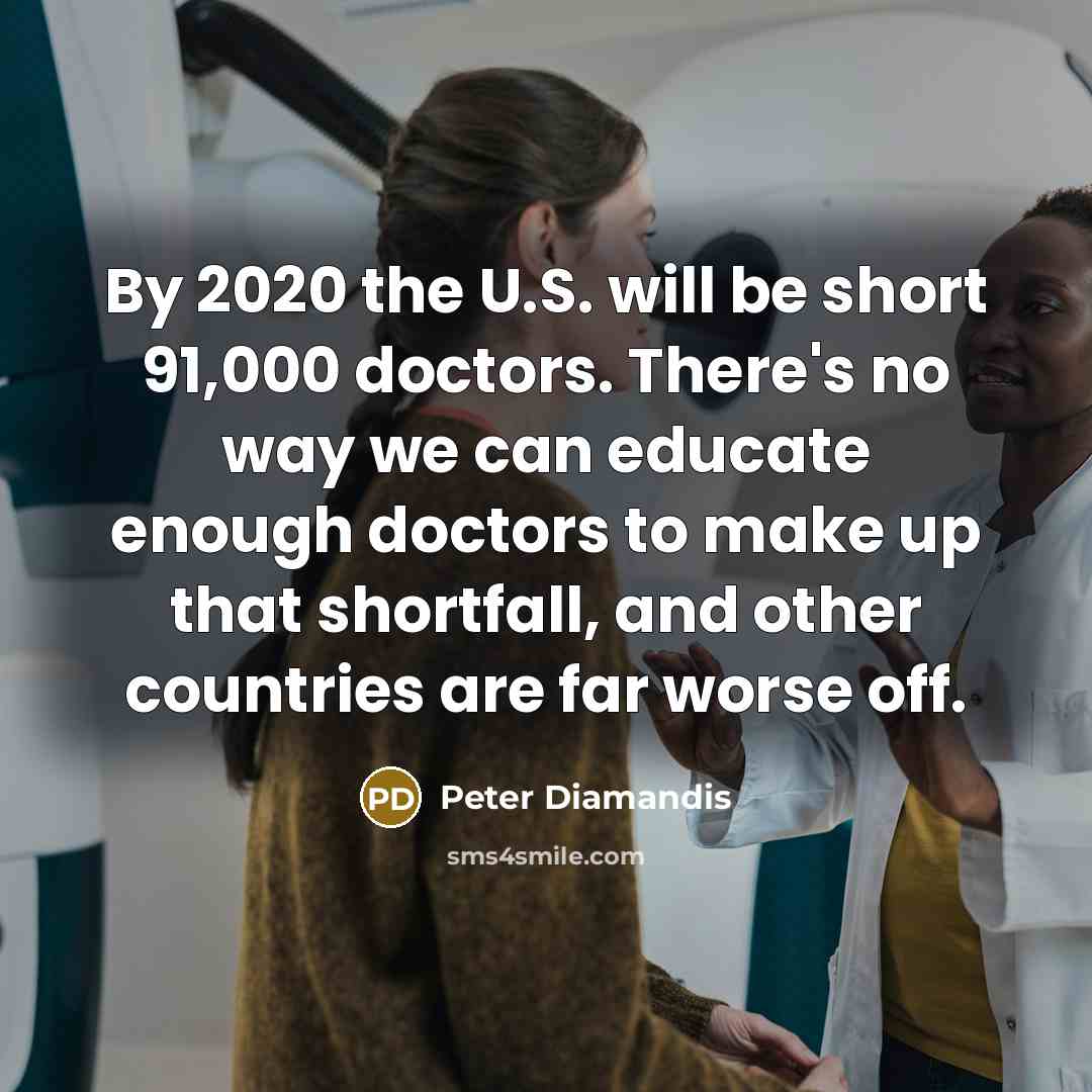 “By 2020 the U.S. will be short 91,000 doctors. There's…” quote by Peter Diamandis