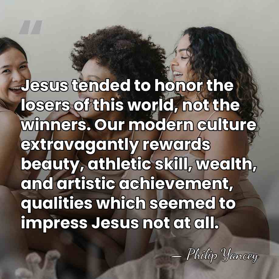 Jesus tended to honor the losers of this world, not the winners.&hellip; - Philip Yancey