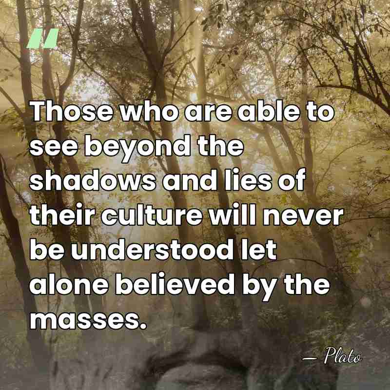 Those who are able to see beyond the shadows and lies of&hellip; - Plato