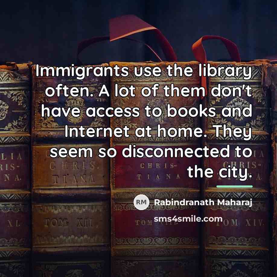 “Immigrants use the library often. A lot of them don't…” quote by Rabindranath Maharaj