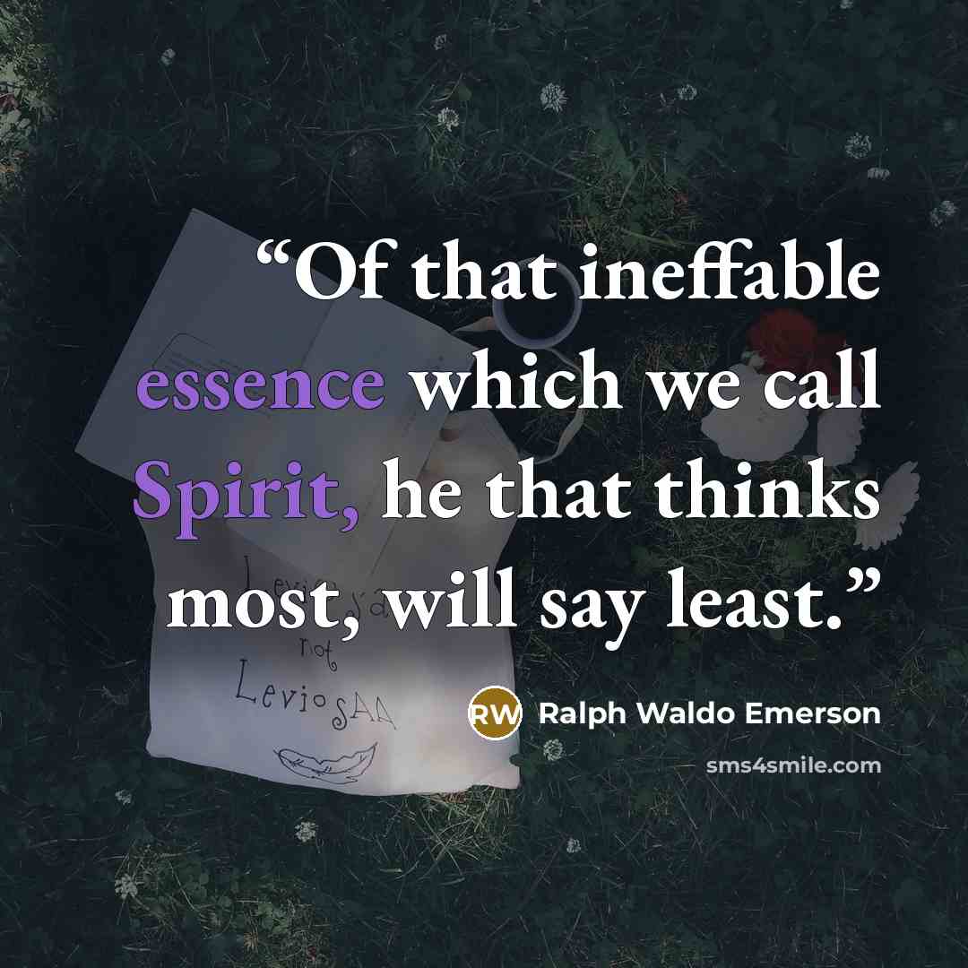 “Of that ineffable essence which we call Spirit, he that thinks most, will say least.” quote by Ralph Waldo Emerson