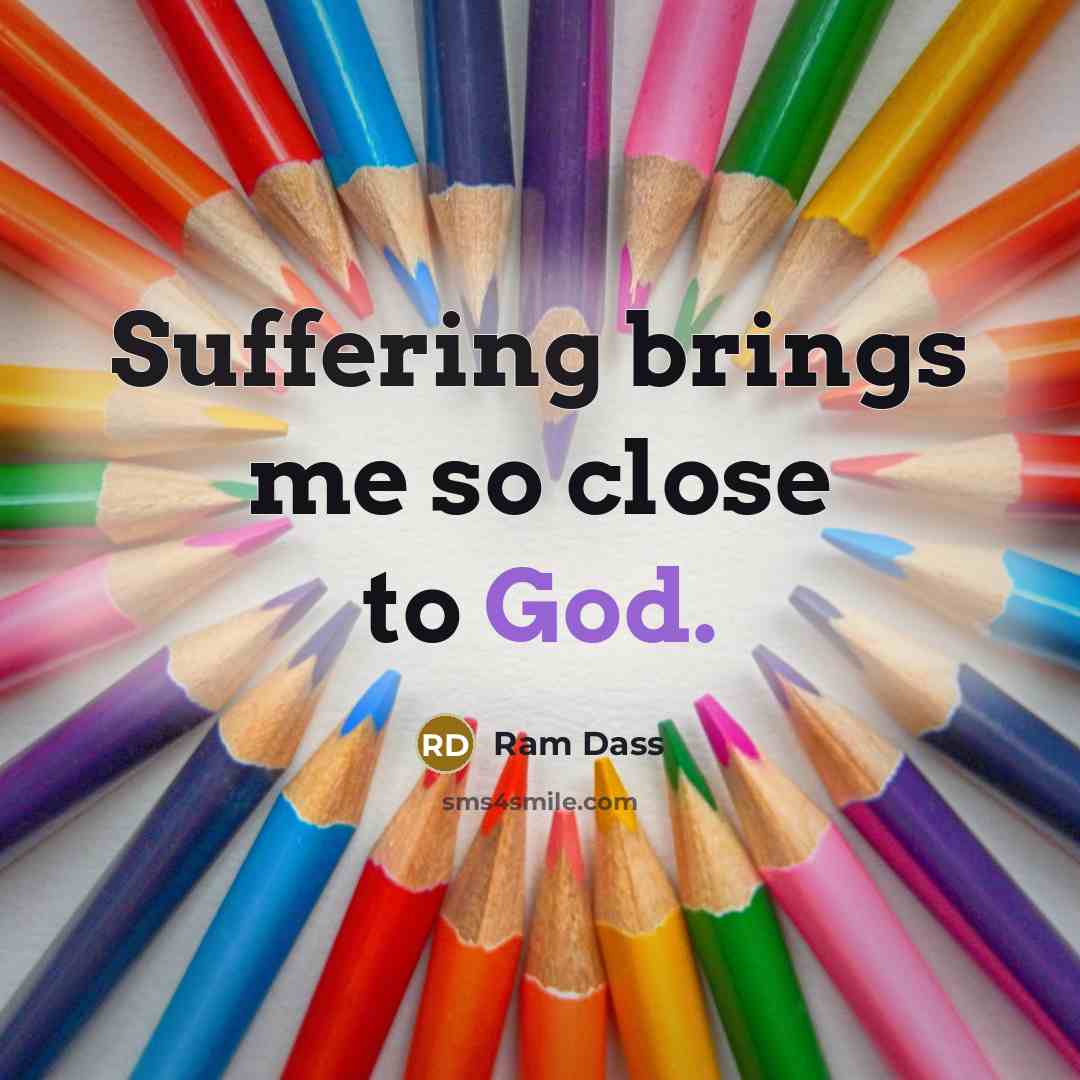 “Suffering brings me so close to God.” quote by Ram Dass