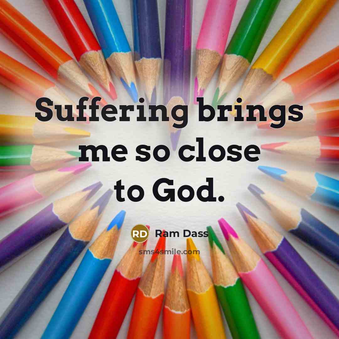 “Suffering brings me so close to God.…” quote by Ram Dass
