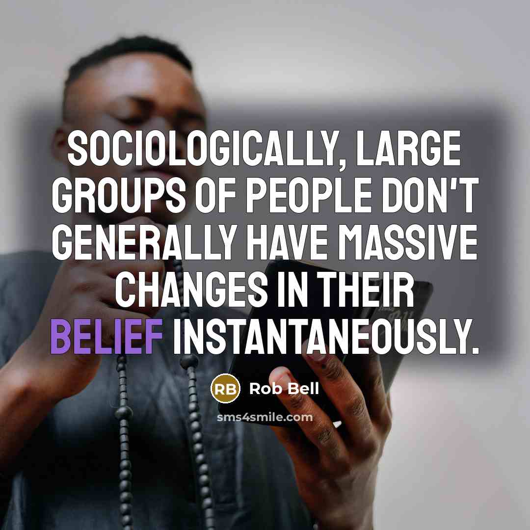 “Sociologically, large groups of people don't generally have massive changes…” quote by Rob Bell