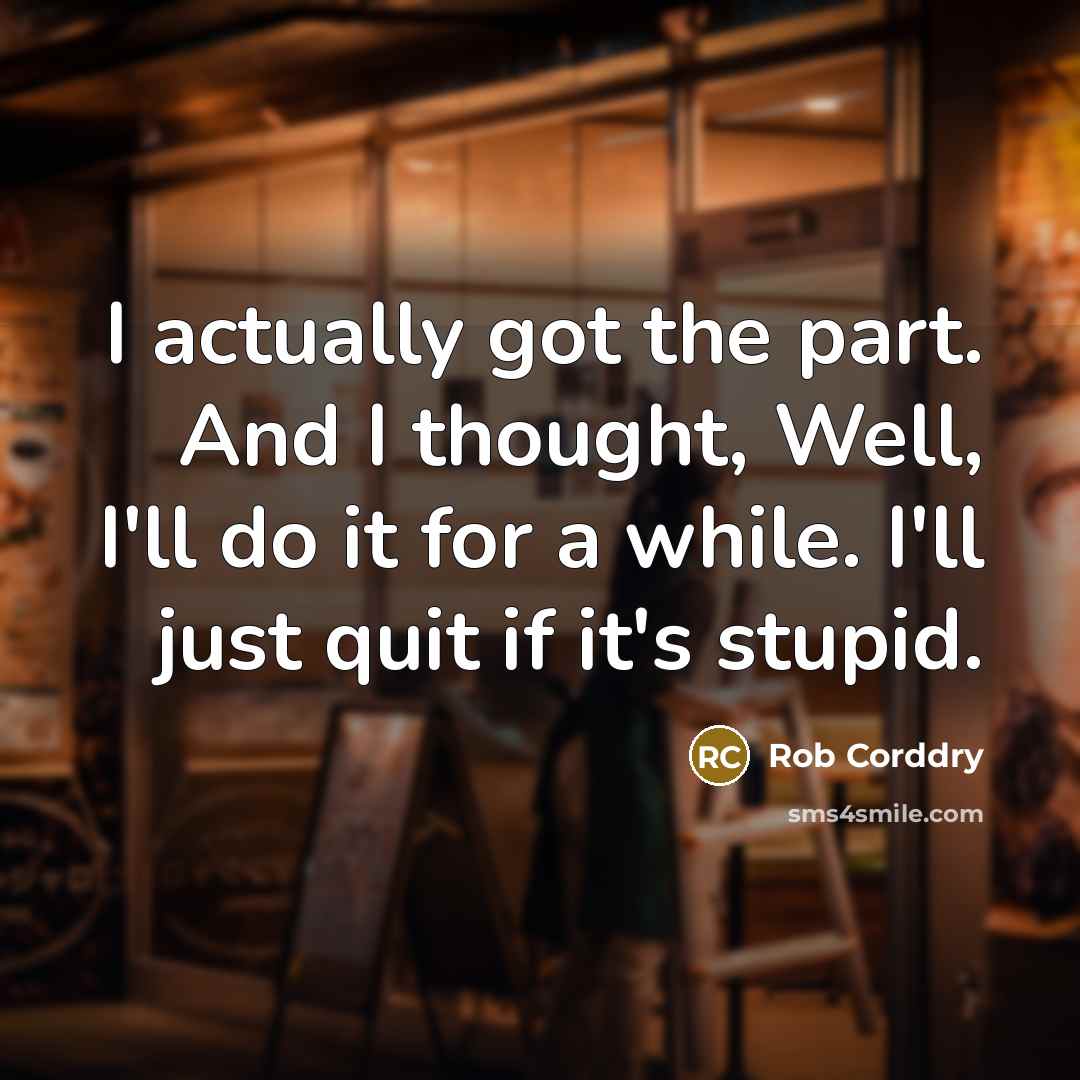 “I actually got the part. And I thought, Well, I'll…” quote by Rob Corddry