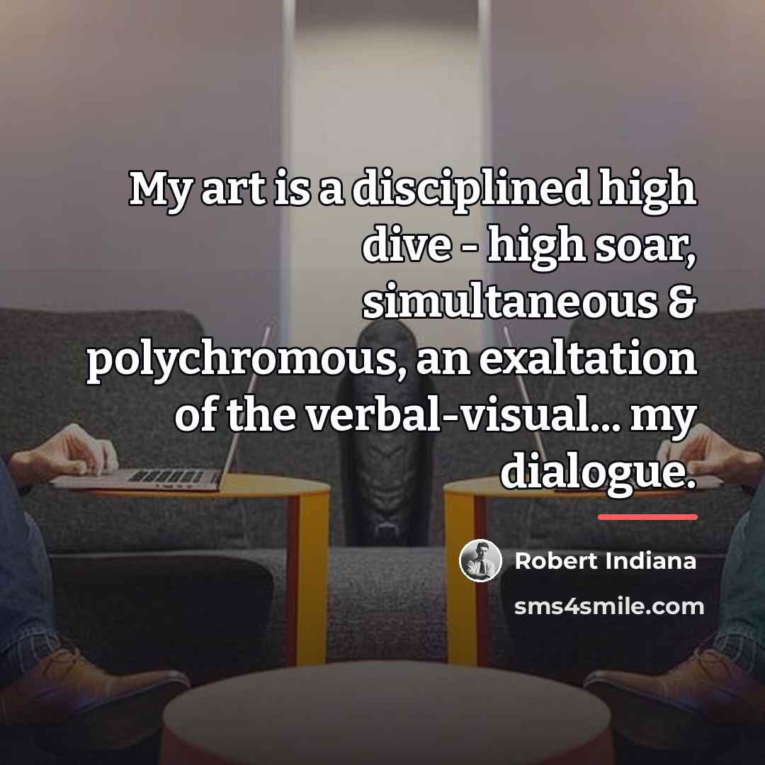 “My art is a disciplined high dive - high soar,…” quote by Robert Indiana