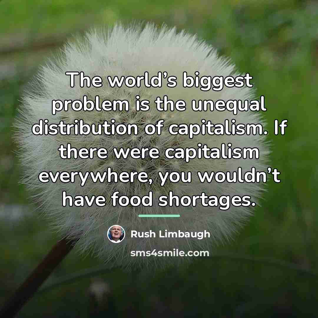 “The world’s biggest problem is the unequal distribution of capitalism.…” quote by Rush Limbaugh