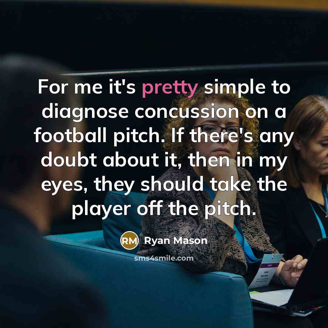 “For me it's pretty simple to diagnose concussion on a football pitch. If there's any doubt about it, then in my eyes, they should take the player off the pitch.” quote by Ryan Mason
