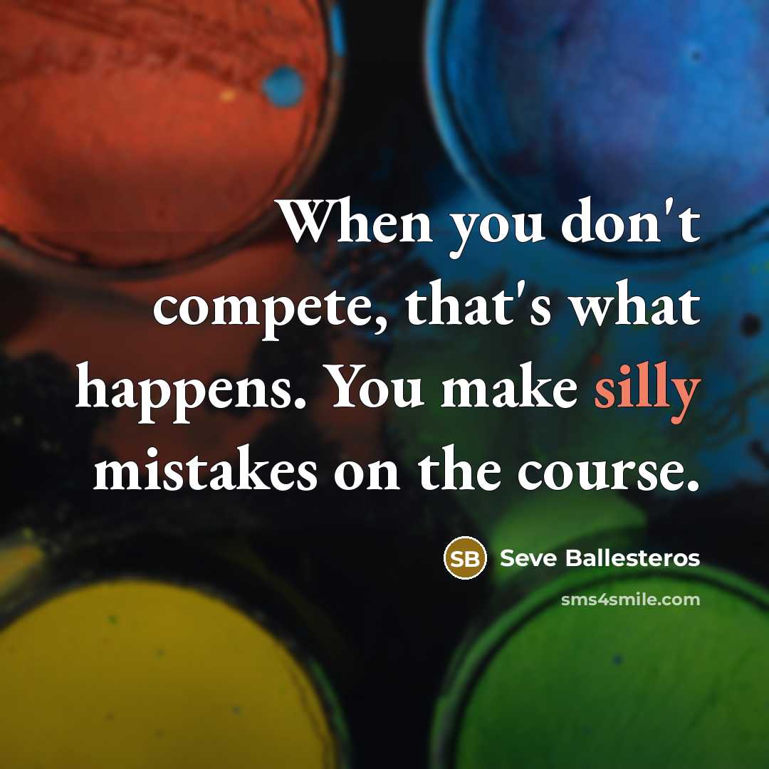 “When you don't compete, that's what happens. You make silly…” quote by Seve Ballesteros