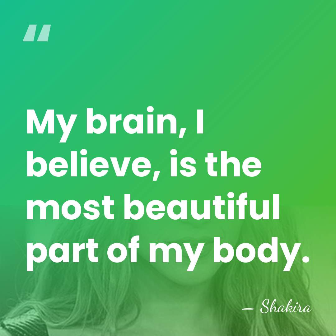 My brain, I believe, is the most beautiful part of my body. - Shakira