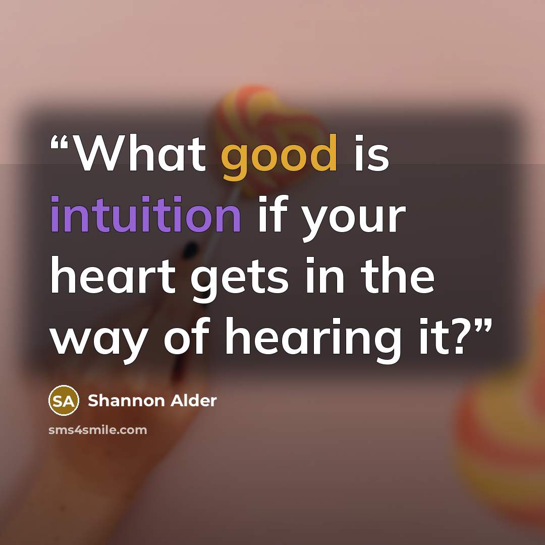 “What good is intuition if your heart gets in the way of hearing it?” quote by Shannon Alder