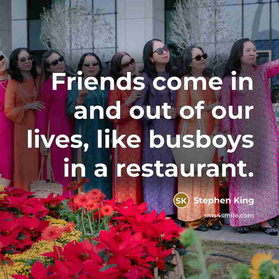 “Friends come in and out of our lives, like busboys…” quote by Stephen King