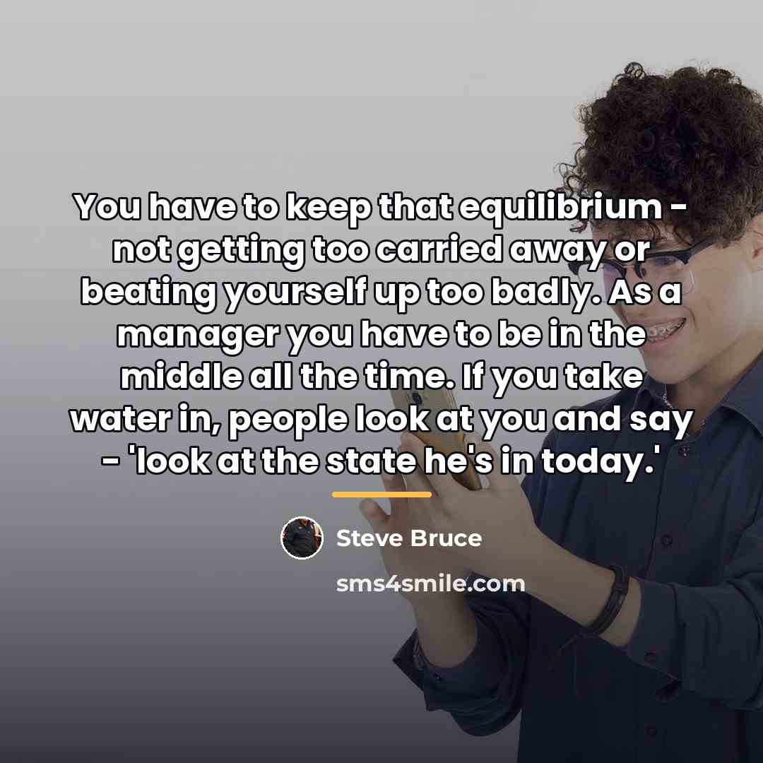 “You have to keep that equilibrium - not getting too…” quote by Steve Bruce
