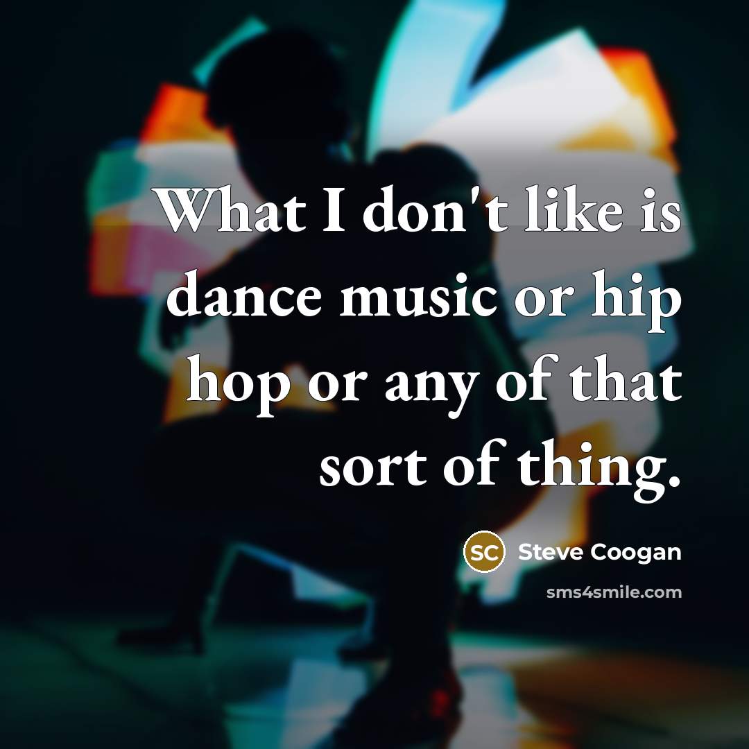 “What I don't like is dance music or hip hop…” quote by Steve Coogan