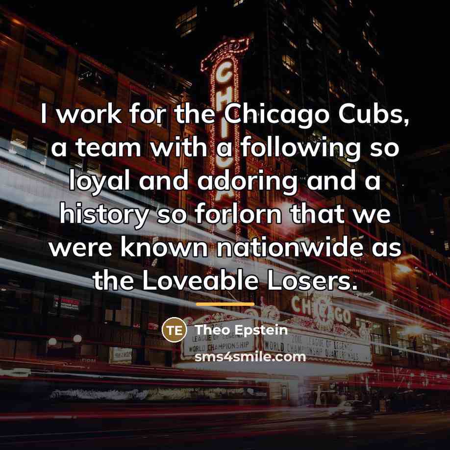 “I work for the Chicago Cubs, a team with a…” quote by Theo Epstein