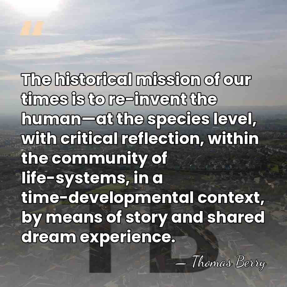 The historical mission of our times is to re-invent the human—at the&hellip; - Thomas Berry