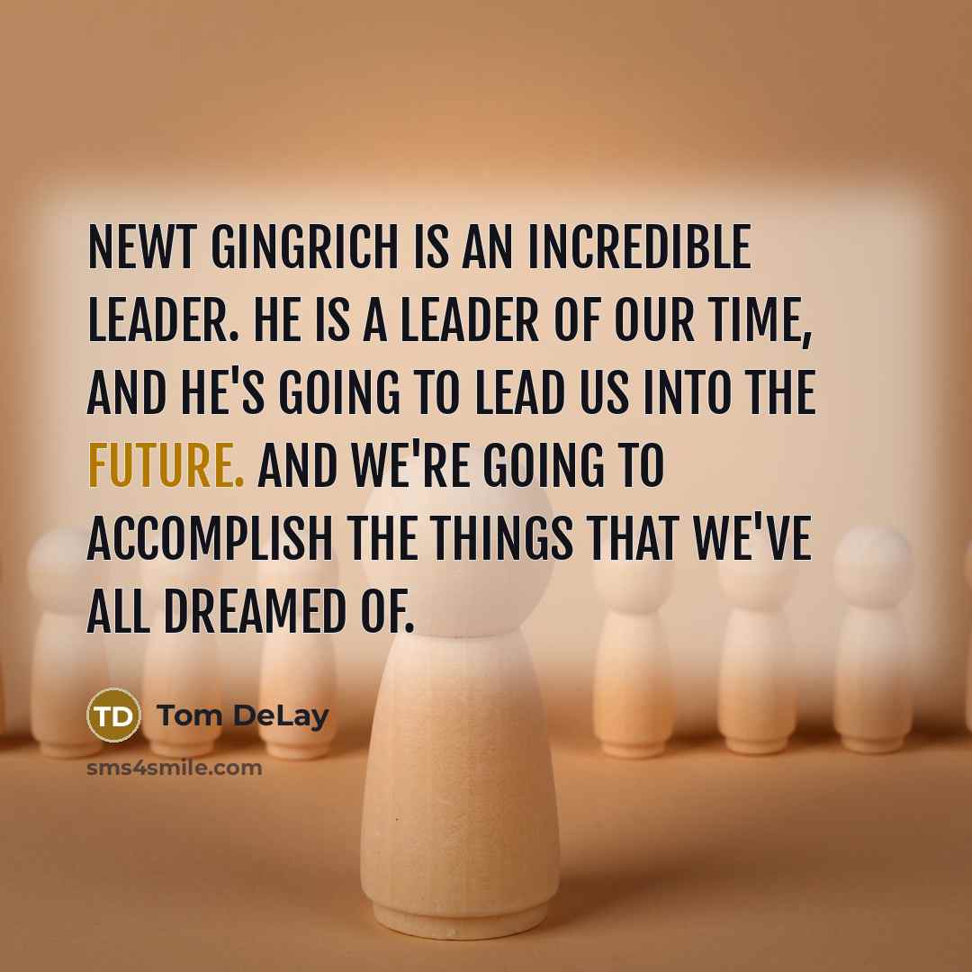 “Newt Gingrich is an incredible leader. He is a leader…” quote by Tom DeLay