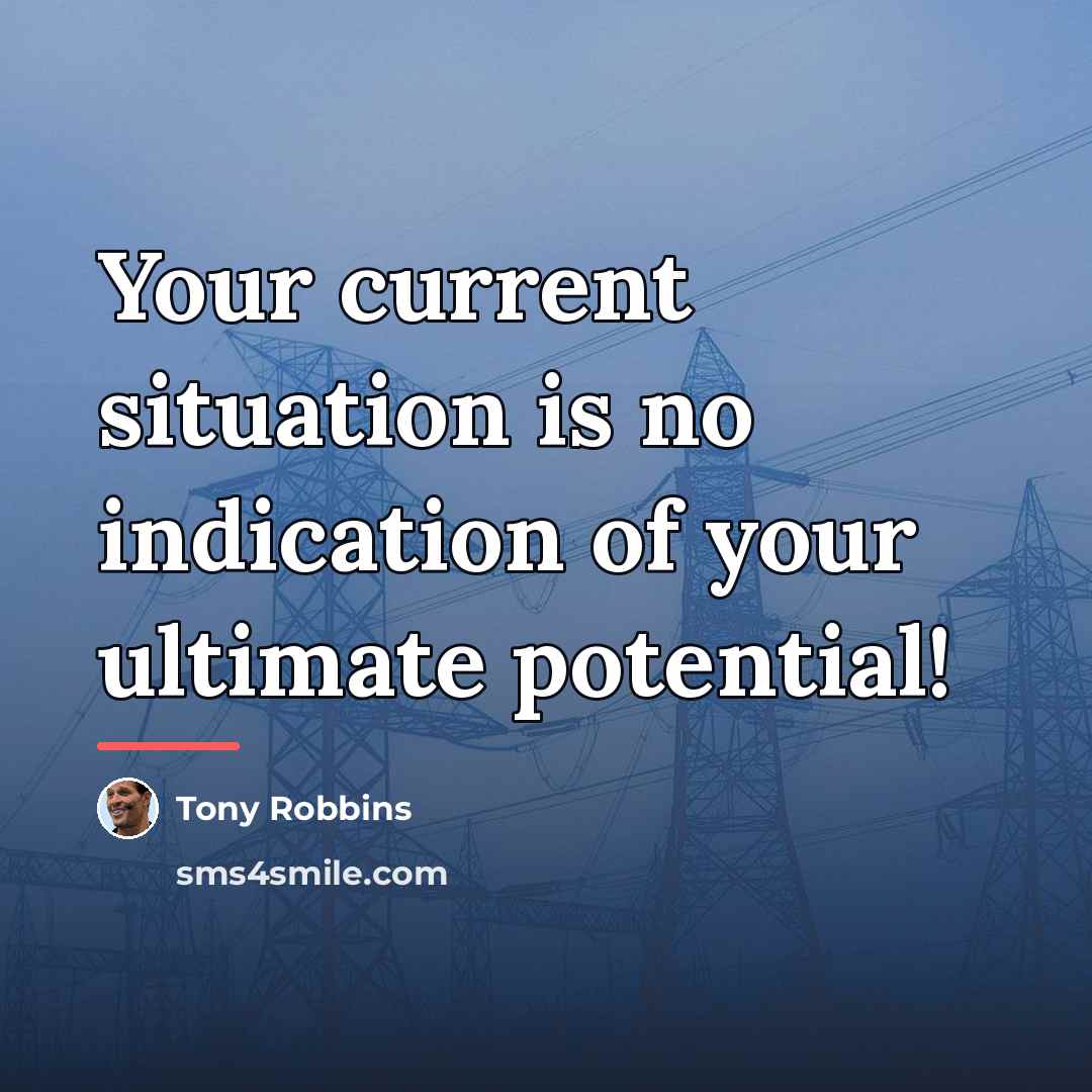 “Your current situation is no indication of your ultimate potential!…” quote by Tony Robbins
