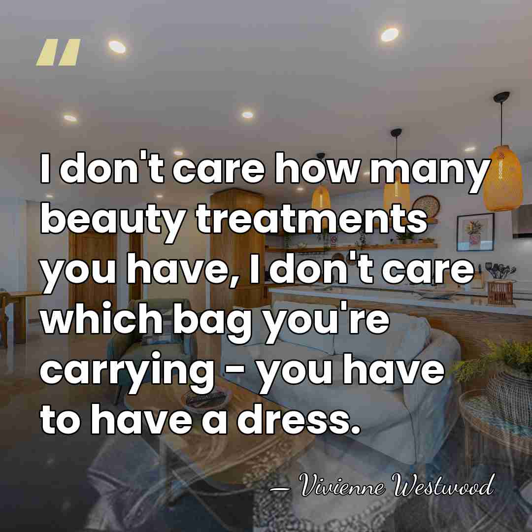 I don't care how many beauty treatments you have, I don't care&hellip; - Vivienne Westwood