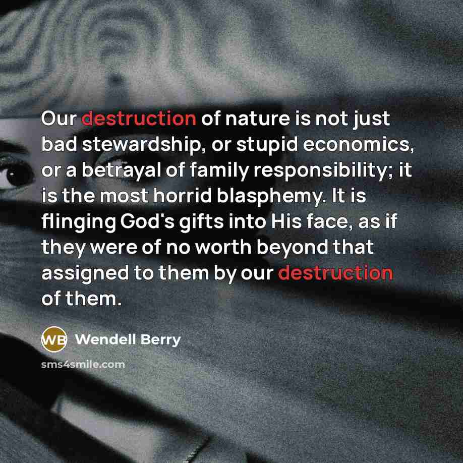“Our destruction of nature is not just bad stewardship, or…” quote by Wendell Berry