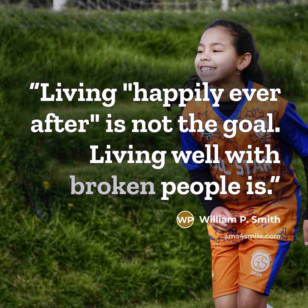 “Living "happily ever after" is not the goal. Living well with broken people is.” quote by William P. Smith