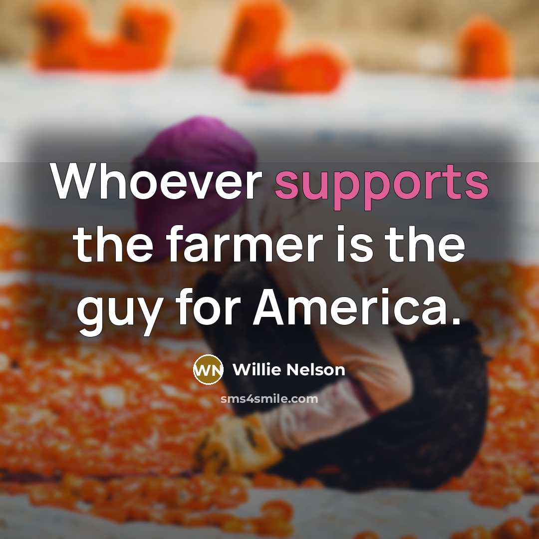 “Whoever supports the farmer is the guy for America.…” quote by Willie Nelson