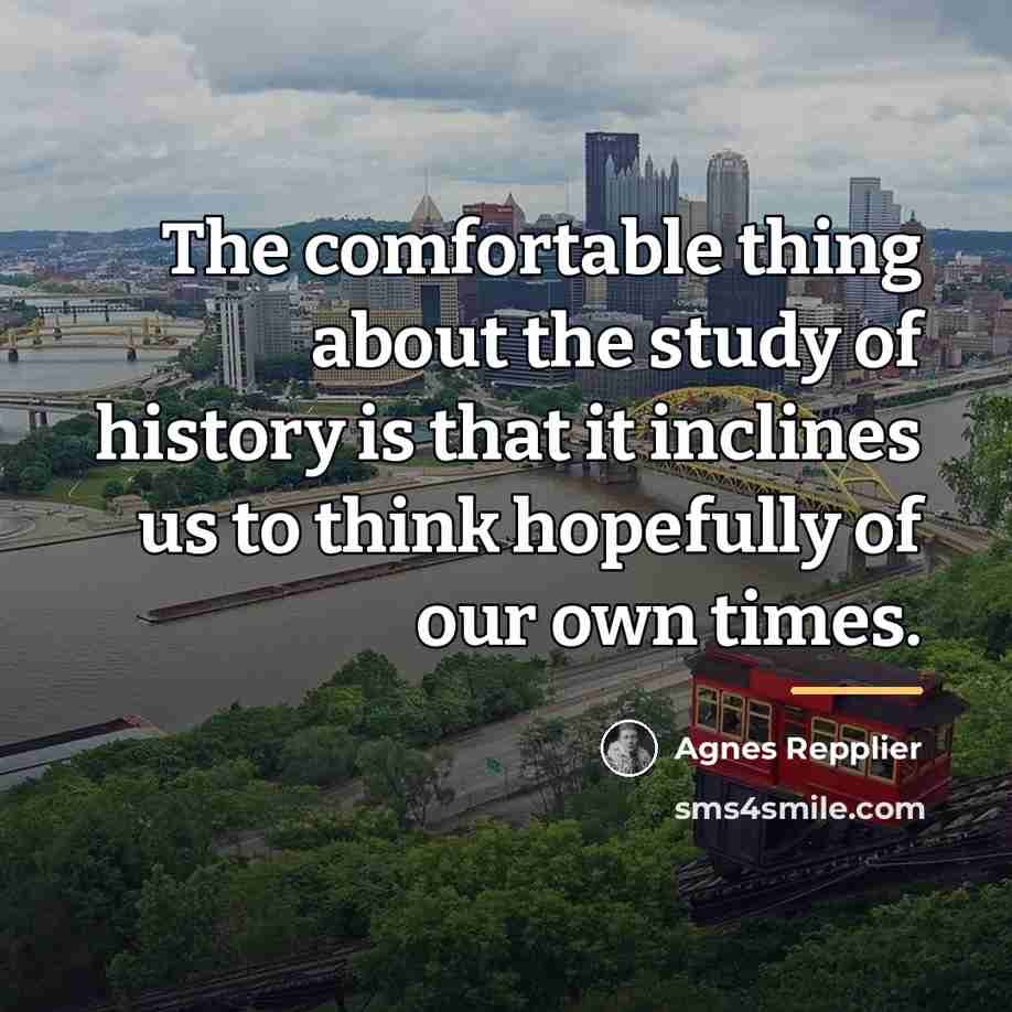 “The comfortable thing about the study of history is that…” quote by Agnes Repplier