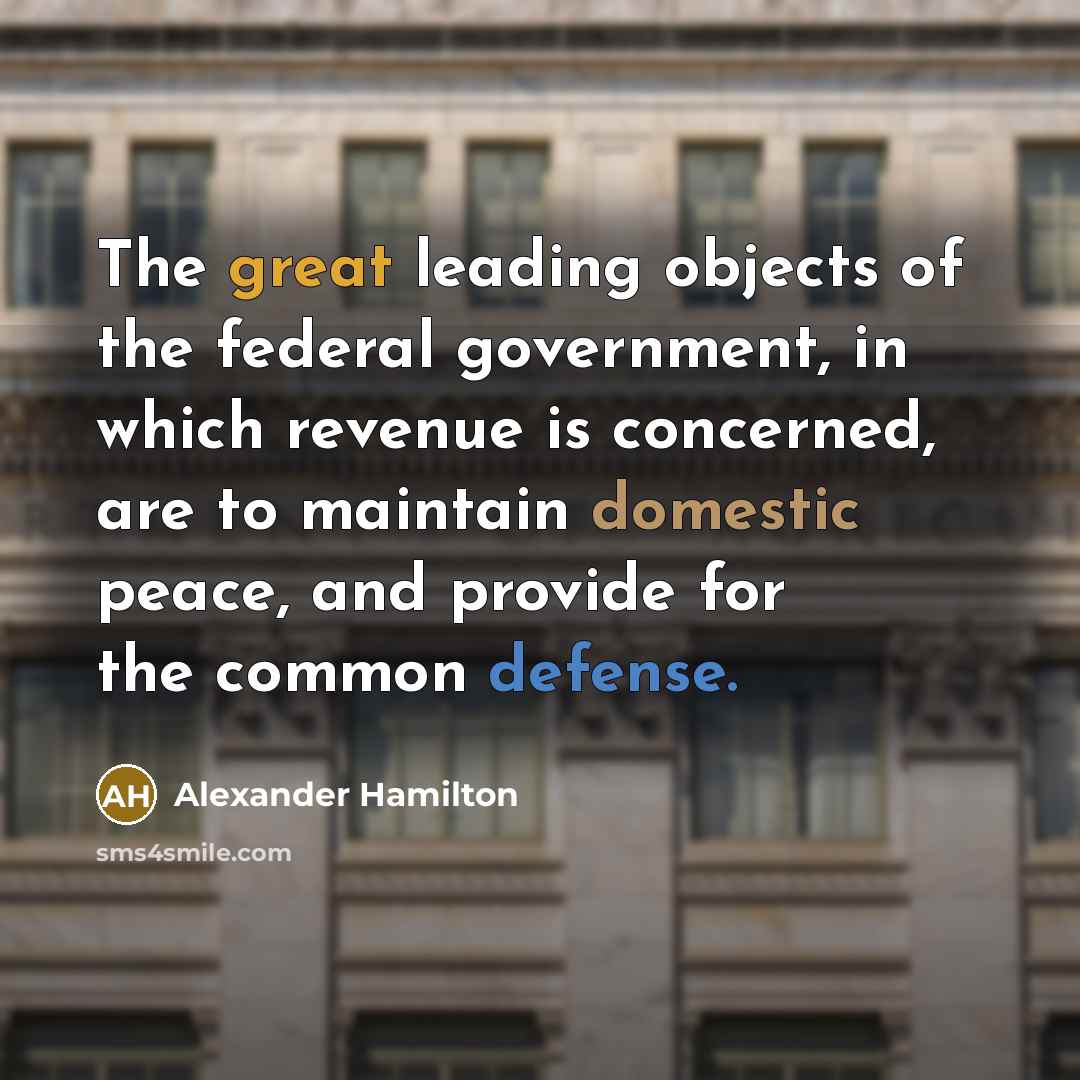 “The great leading objects of the federal government, in which…” quote by Alexander Hamilton