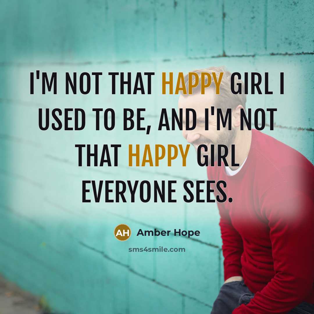 “I'm not that happy girl I used to be, and I'm not that happy girl everyone sees.” quote by Amber Hope