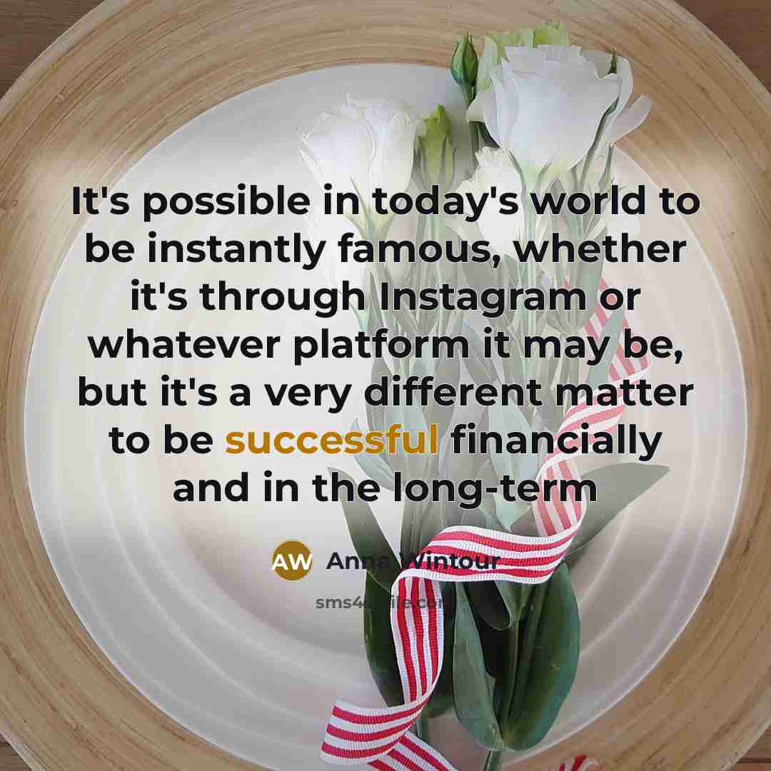 “It's possible in today's world to be instantly famous, whether…” quote by Anna Wintour