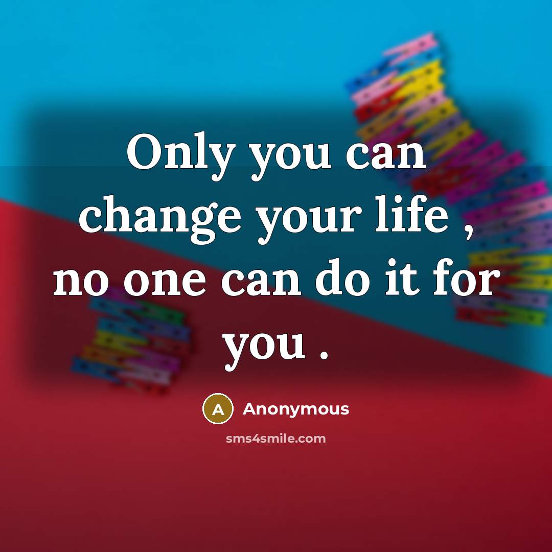 “Only you can change your life , no one can…” quote by Anonymous