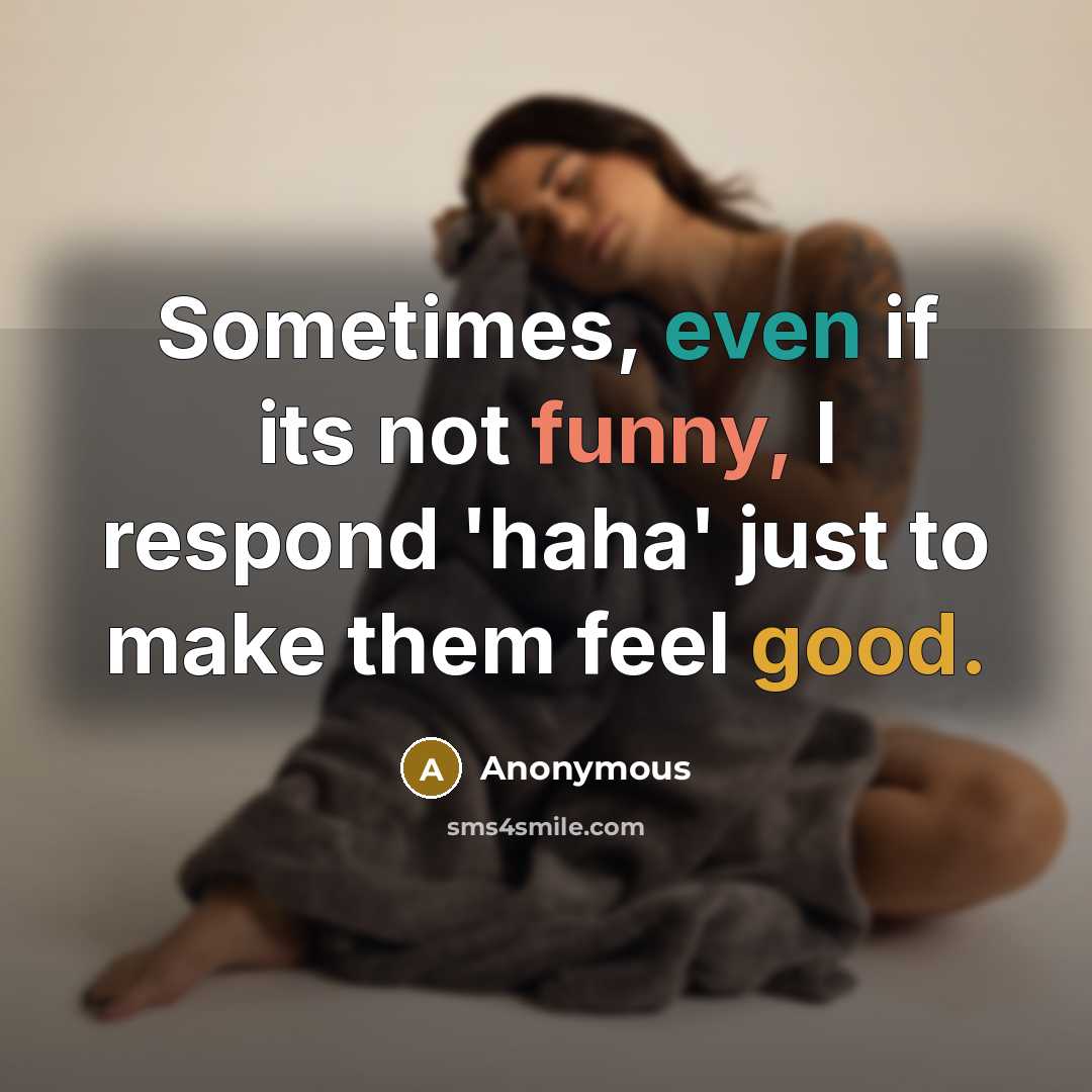 “Sometimes, even if its not funny, I respond 'haha' just…” quote by Anonymous