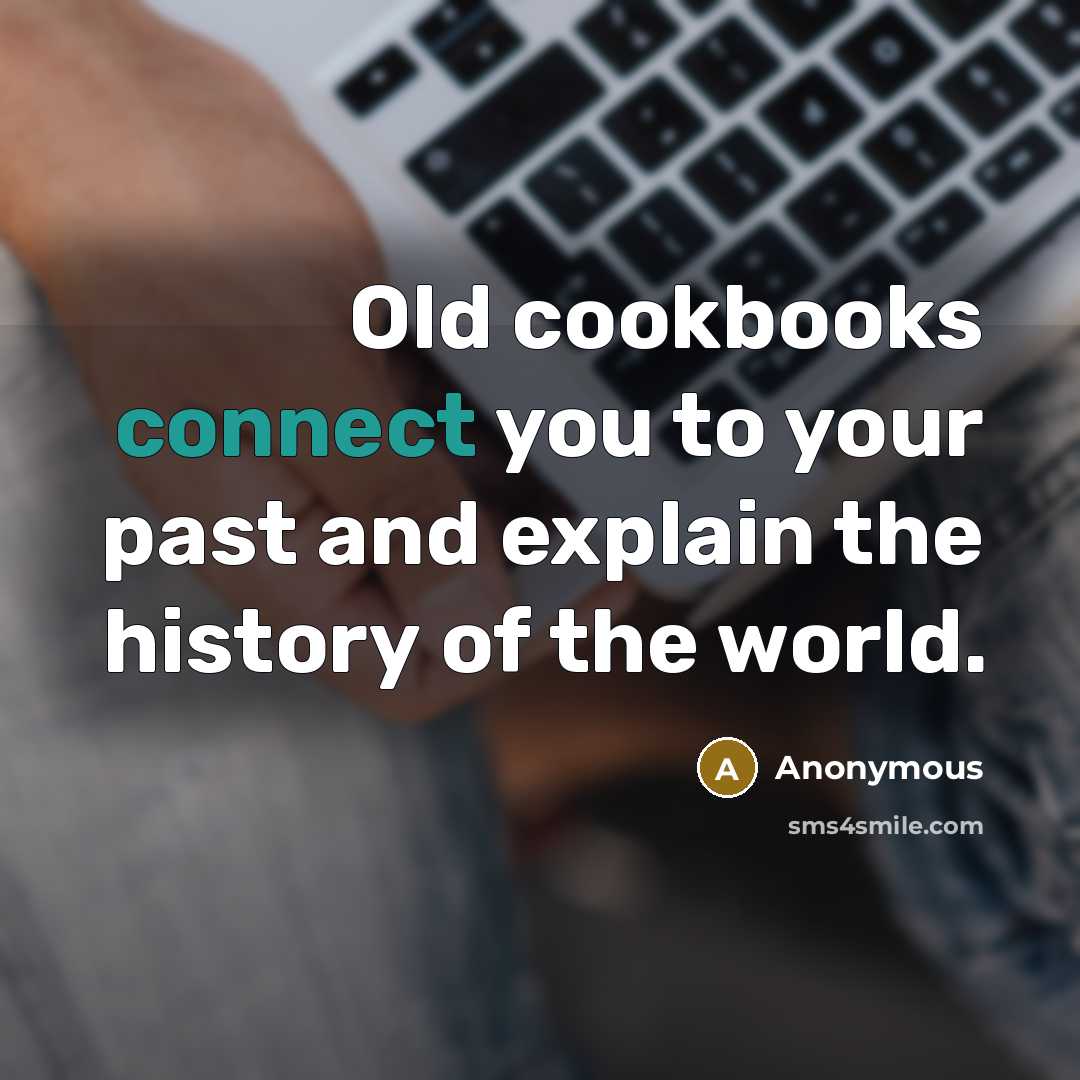 “Old cookbooks connect you to your past and explain the…” quote by Anonymous