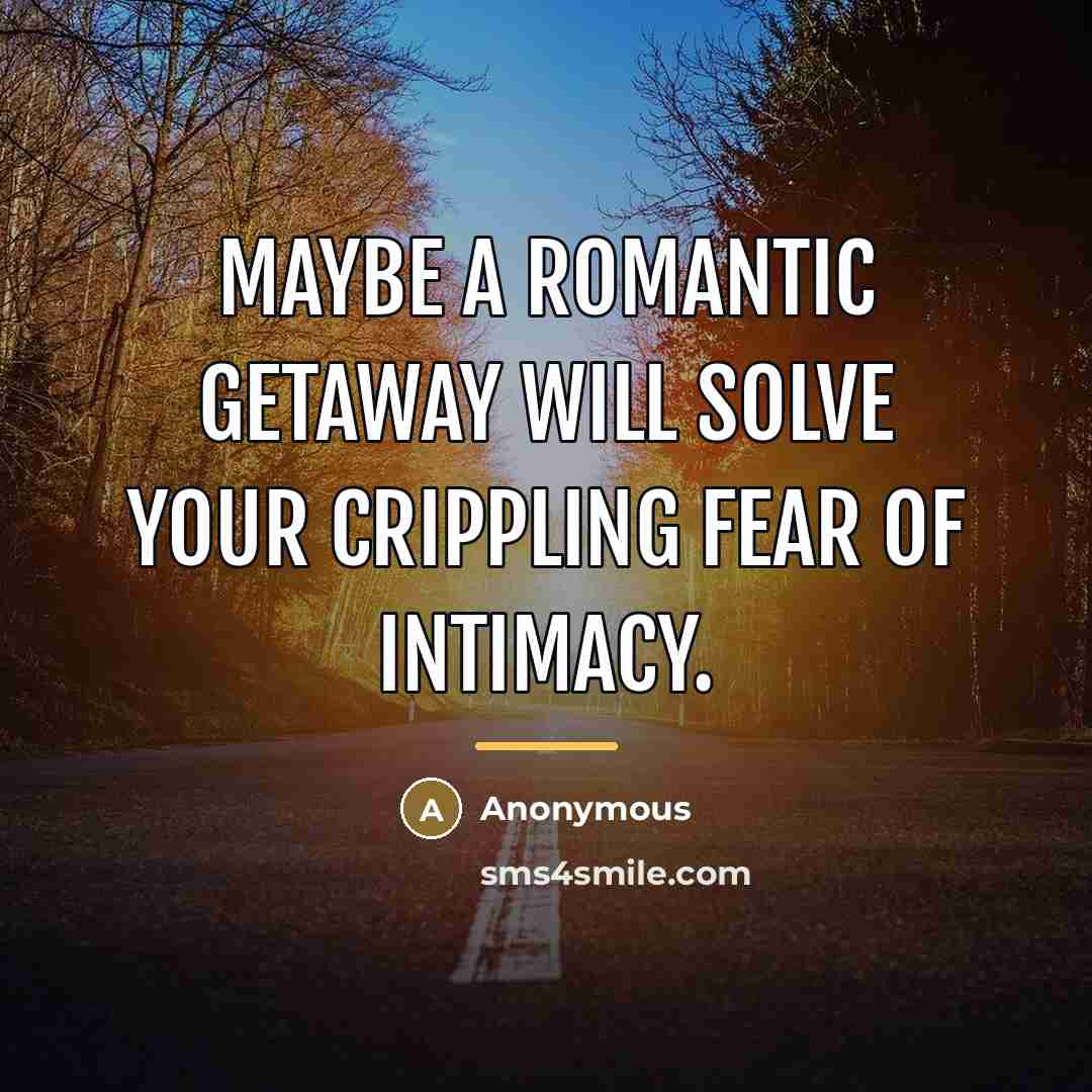 “Maybe a romantic getaway will solve your crippling fear of…” quote by Anonymous