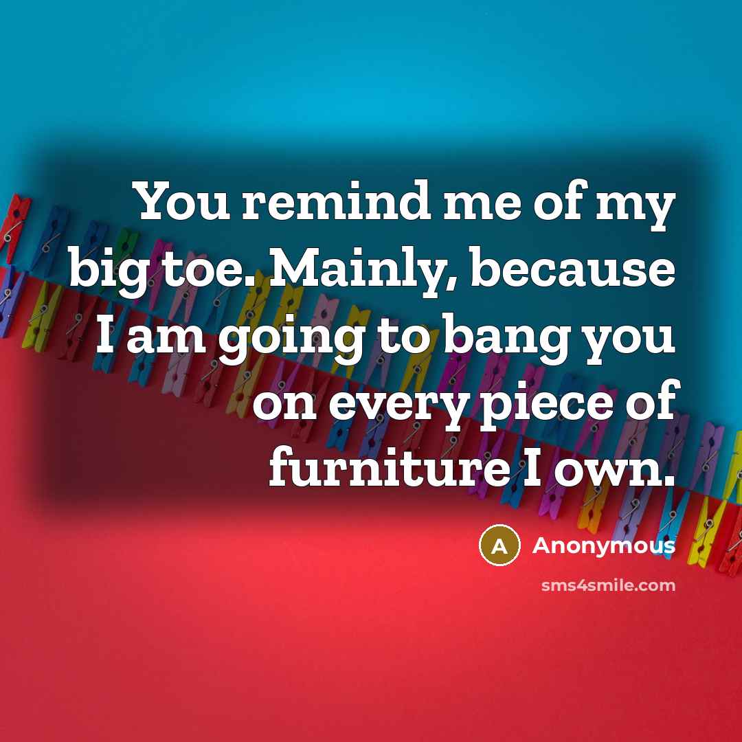 “You remind me of my big toe. Mainly, because I…” quote by Anonymous