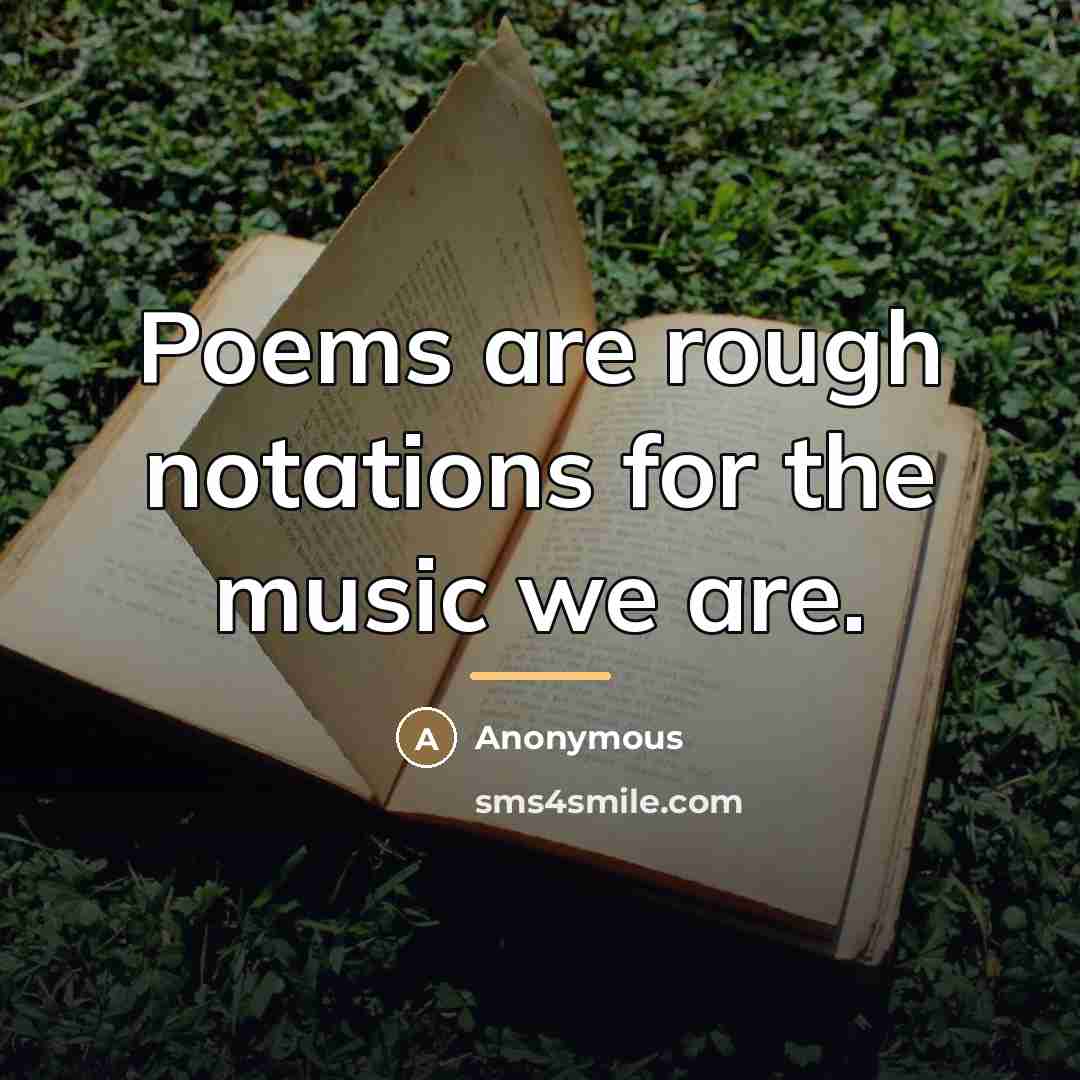 “Poems are rough notations for the music we are.…” quote by Anonymous