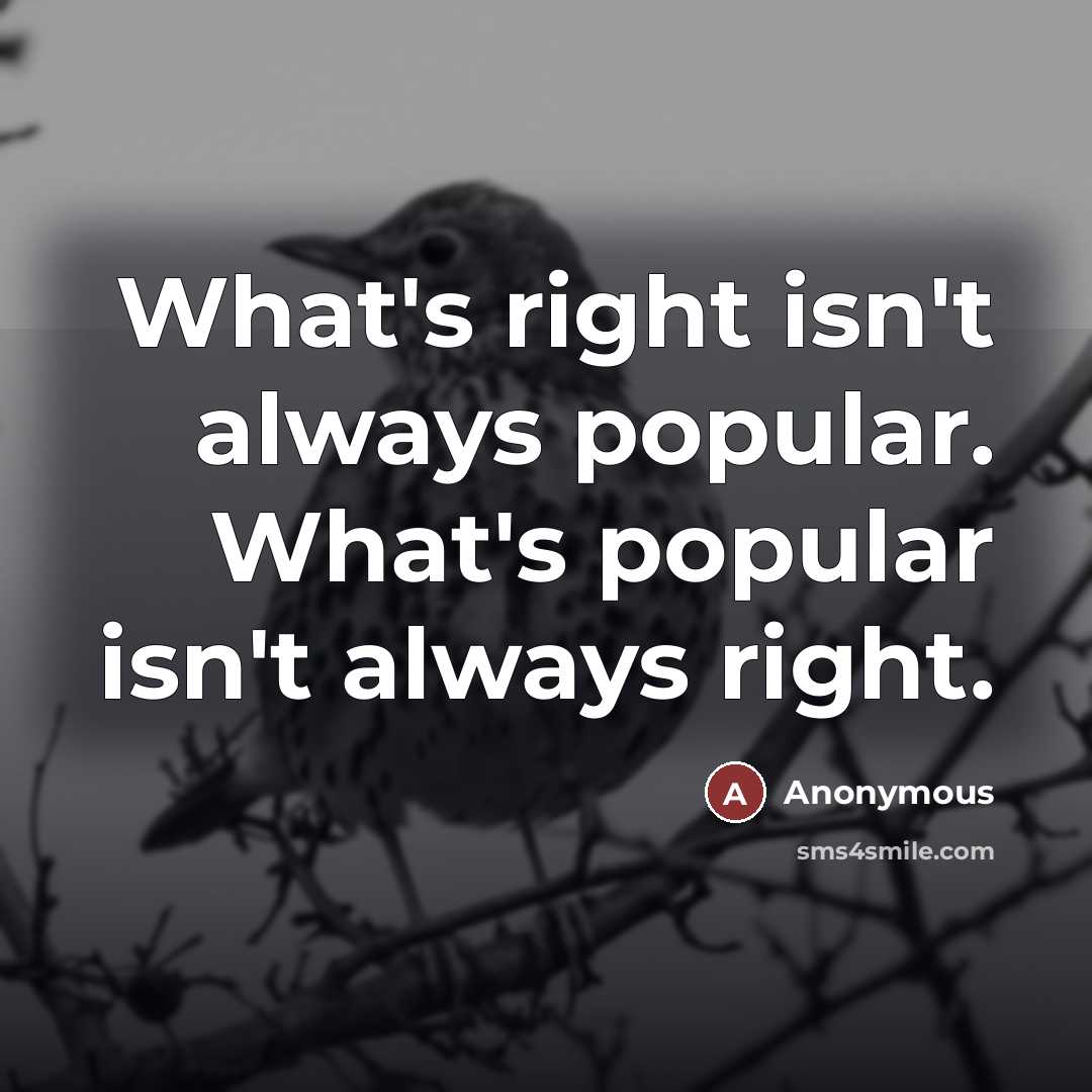 “What's right isn't always popular. What's popular isn't always right.…” quote by Anonymous