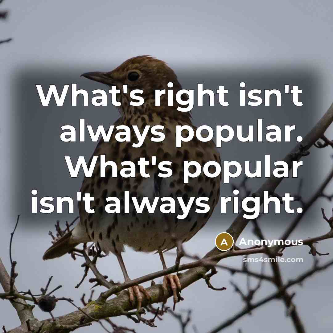 “What's right isn't always popular. What's popular isn't always right.” quote by Anonymous