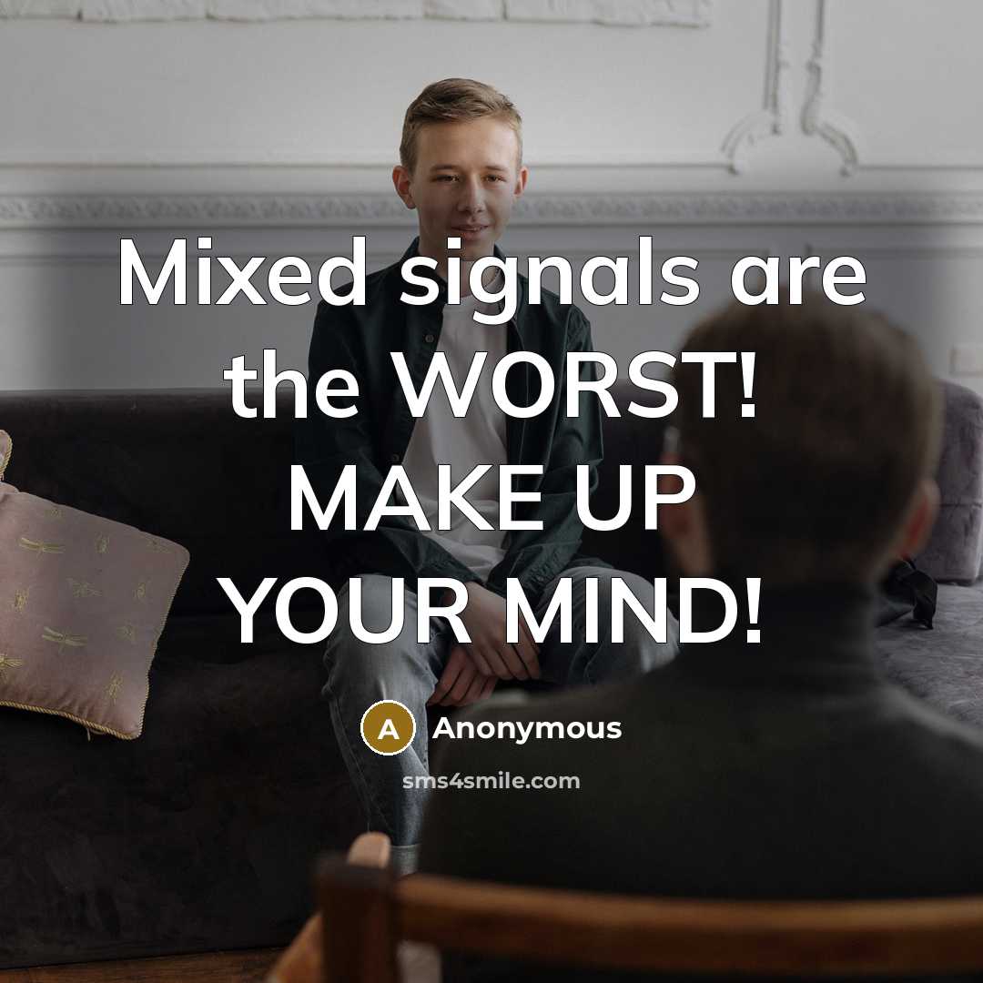 “Mixed signals are the WORST! MAKE UP YOUR MIND!…” quote by Anonymous