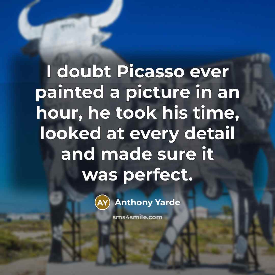 “I doubt Picasso ever painted a picture in an hour, he took his time, looked at every detail and made sure it was perfect.” quote by Anthony Yarde