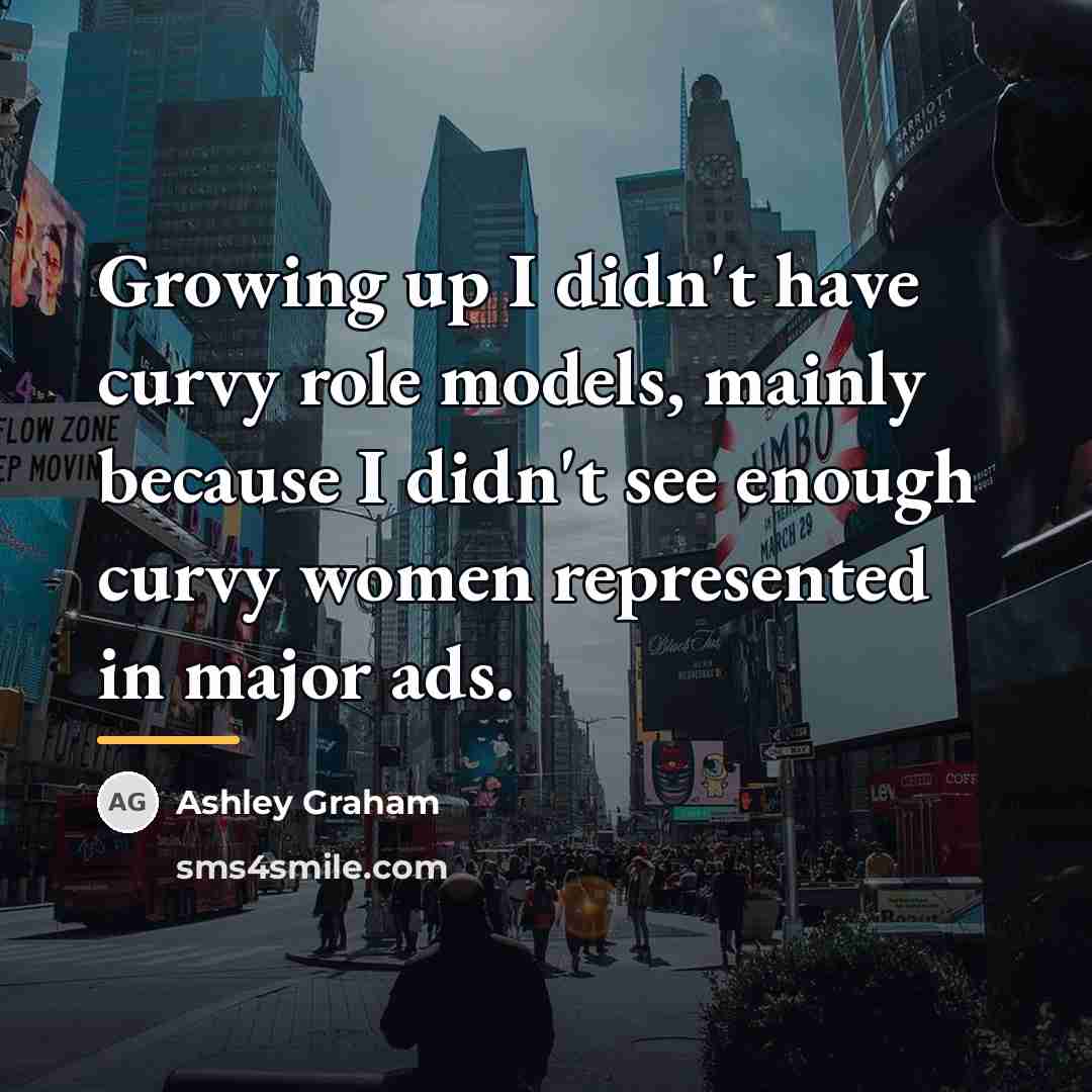 “Growing up I didn't have curvy role models, mainly because…” quote by Ashley Graham