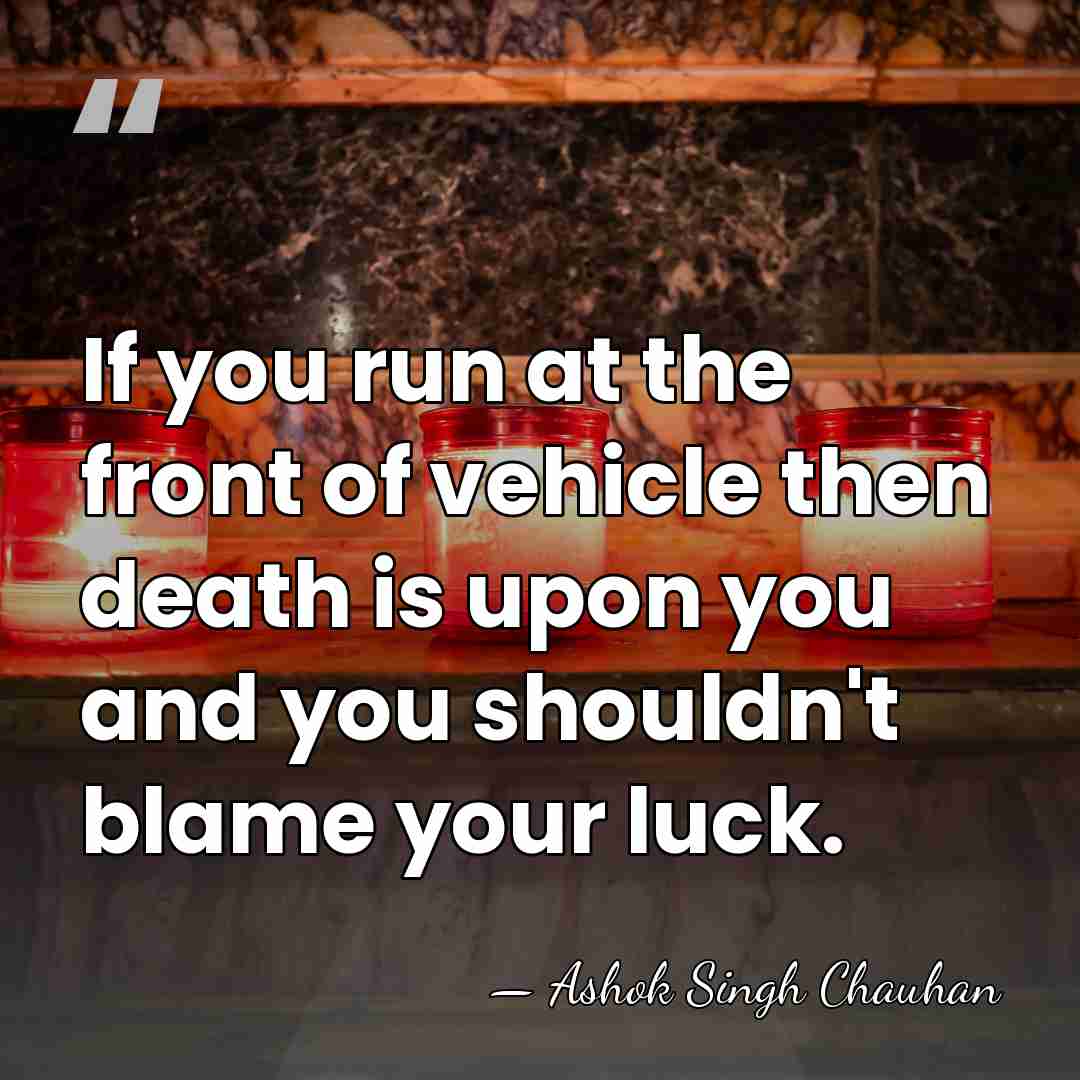 If you run at the front of vehicle then death is upon&hellip; - Ashok Singh Chauhan