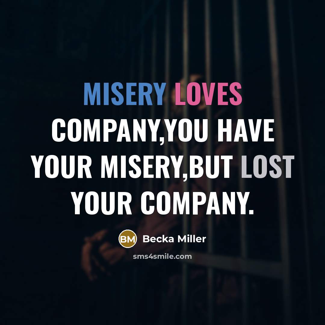 “Misery loves company,You have your Misery,But lost your company.…” quote by Becka Miller